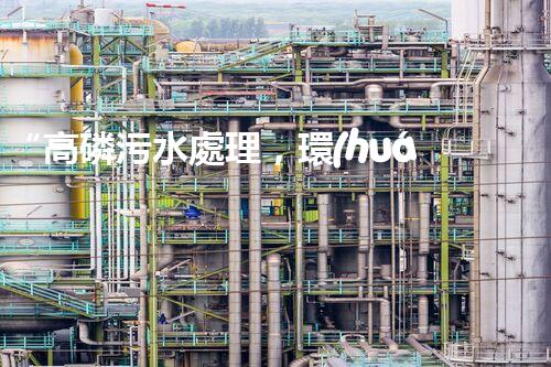 “高磷污水處理，環(huán)保先鋒，守護(hù)碧水藍(lán)天！”
